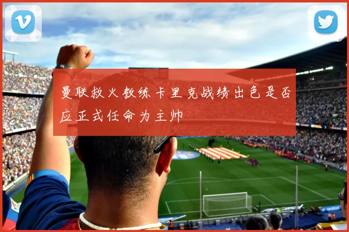 曼联救火教练卡里克战绩出色是否应正式任命为主帅