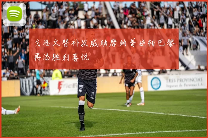 戈洛文替补发威助摩纳哥逆转巴黎再添胜利喜悦