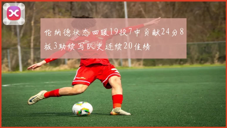 伦纳德状态回暖19投7中贡献24分8板3助续写队史连续20佳绩