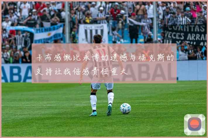 卡布感慨比永博的遗憾与福克斯的支持让我倍感责任重大
