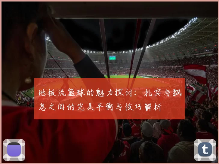 地板流篮球的魅力探讨：扎实与飘忽之间的完美平衡与技巧解析