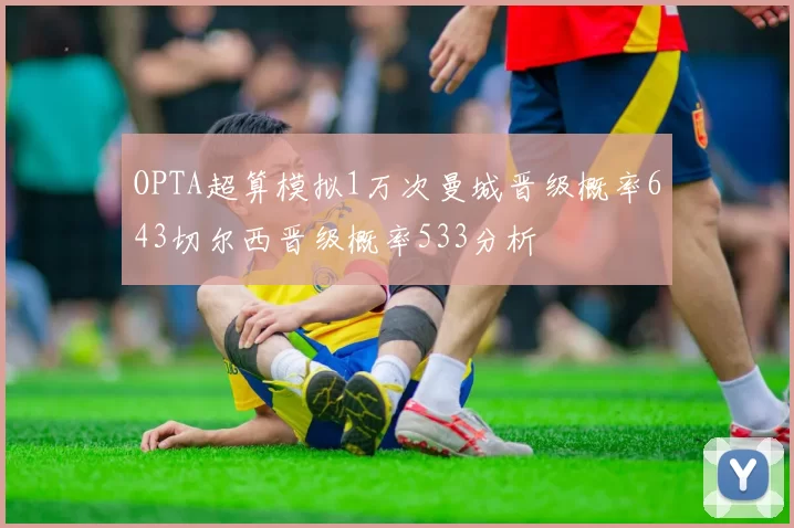OPTA超算模拟1万次曼城晋级概率643切尔西晋级概率533分析