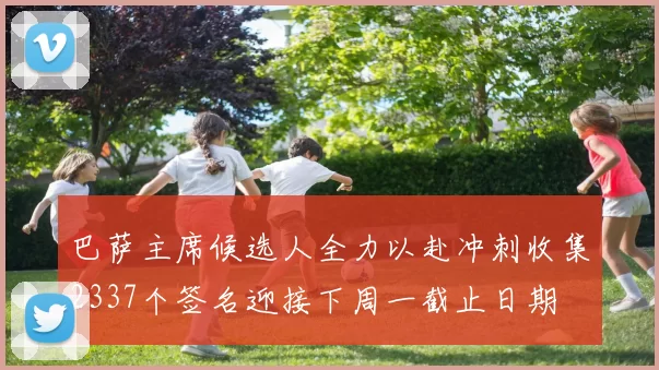 巴萨主席候选人全力以赴冲刺收集2337个签名迎接下周一截止日期
