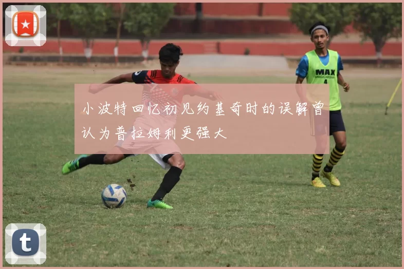 小波特回忆初见约基奇时的误解曾认为普拉姆利更强大