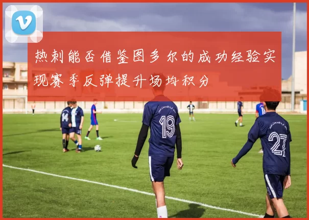 热刺能否借鉴图多尔的成功经验实现赛季反弹提升场均积分
