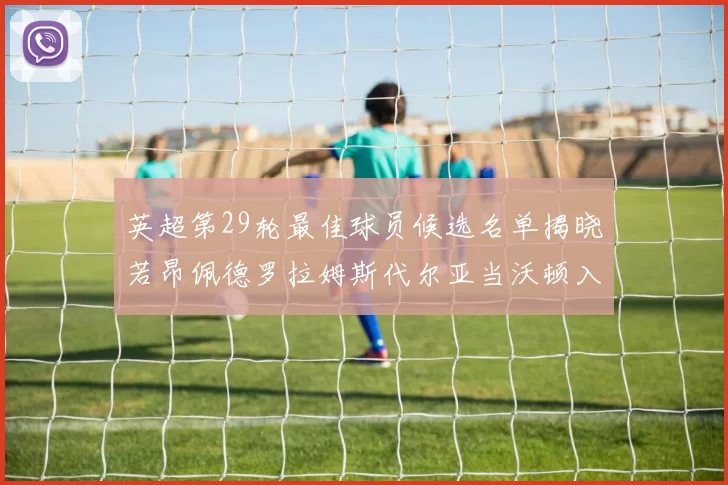 英超第29轮最佳球员候选名单揭晓若昂佩德罗拉姆斯代尔亚当沃顿入围